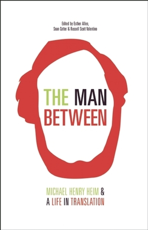 The Man Between: The Life and Legacy of Michael Henry Heim by Esther Allen, Russell Valentino, Sean Cotter, Michael Henry Heim