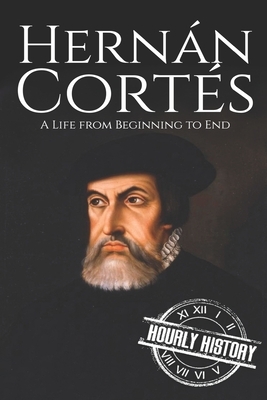Hernan Cortes: A Life from Beginning to End by Hourly History