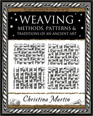 Weaving: Methods, Patterns, and Traditions of the Oldest Art by Christina Martin