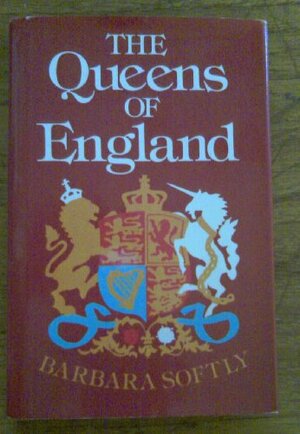 The Queens Of England by Barbara Softly