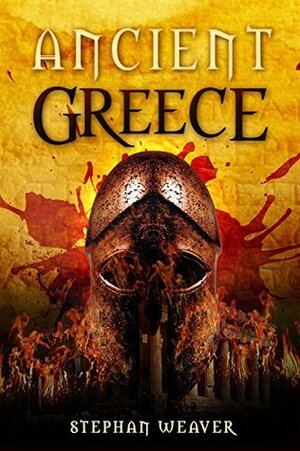 Ancient Greece: From Beginning To End (Greek History - Ancient Greek - Aristotle - Socrates - Greece History - Plato - Alexander The Great - Macedonian ... Civilizations From Beginning To End Book 3) by Stephan Weaver
