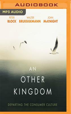 An Other Kingdom: Departing the Consumer Culture by John McKnight, Peter Block, Walter Brueggemann