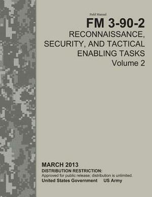 Field Manual FM 3-90-2 Reconnaissance, Security, and Tactical Enabling Tasks Volume 2 March 2013 by United States Government Us Army