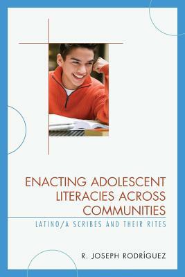 Enacting Adolescent Literacies across Communities: Latino/a Scribes and Their Rites by R. Joseph Rodríguez