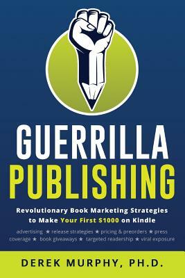 Guerrilla Publishing: Revolutionary Book Marketing Strategies by Derek Murphy