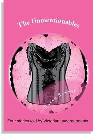 The Unmentionables: Victorian undergarments speak their minds by Karen Ranney, Karen Ranney