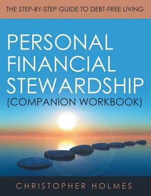 Personal Financial Stewardship (Companion Workbook): The Step-By-Step Guide to Debt-Free Living by Christopher Holmes