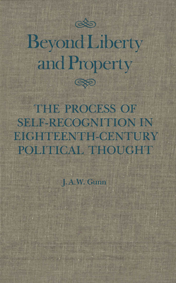 Beyond Liberty and Property, Volume 6: The Process of Self-Recognition in Eighteenth-Century Political Thought by J.A.W. Gunn