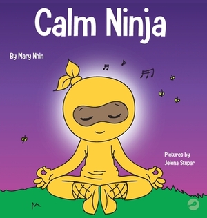 Calm Ninja: A Children's Book About Calming Your Anxiety Featuring the Calm Ninja Yoga Flow by Grow Grit Press, Mary Nhin