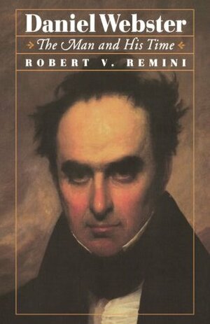 Daniel Webster: The Man and His Time by Robert V. Remini