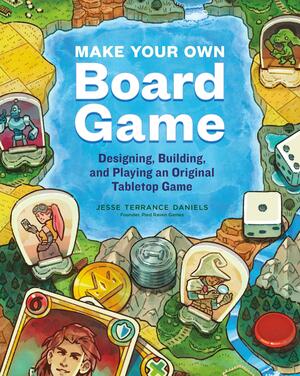 Make Your Own Board Game: Designing, Building, and Playing an Original Tabletop Game by Jesse Terrance Daniels, Jesse Terrance Daniels