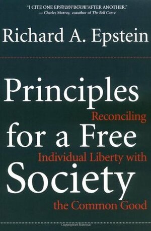 Principles For A Free Society: Reconciling Individual Liberty With The Common Good by Richard A. Epstein
