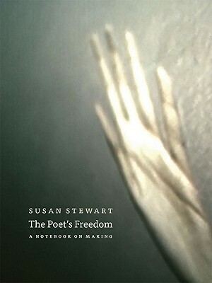 The Poet's Freedom: A Notebook on Making by Susan Stewart