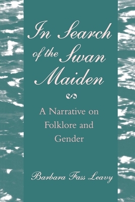 In Search of the Swan Maiden: A Narrative on Folklore and Gender by Barbara Fass Leavy
