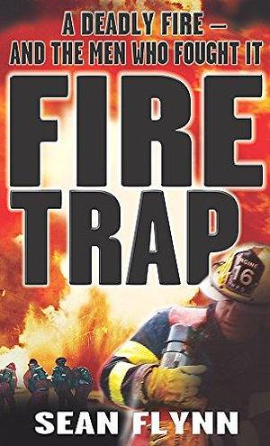 Fire Trap : A Deadly Fire and the Men Who Fought It by Sean Flynn, Sean Flynn