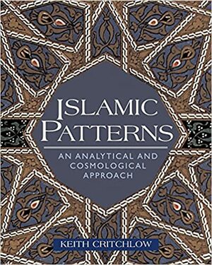 Islamic Patterns: An Analytical and Cosmological Approach by Keith Critchlow