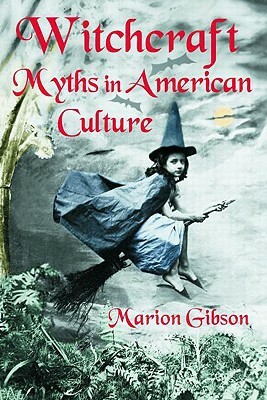 Witchcraft Myths in American Culture by Marion Gibson
