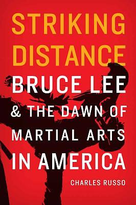 Striking Distance: Bruce Lee and the Dawn of Martial Arts in America by Charles Russo