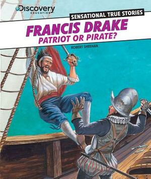 Francis Drake: Patriot or Pirate? by Robert Sheehan