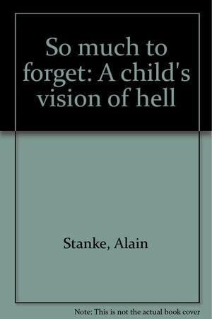 So Much To Forget: A Child's Vision Of Hell by Alain Stanké