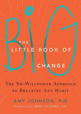 The Little Book of Big Change: The No-Willpower Approach to Breaking Any Habit by Amy Johnson