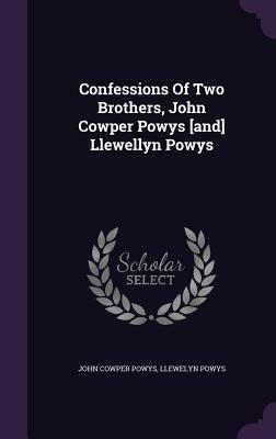 Confessions of Two Brothers, John Cowper Powys [And] Llewellyn Powys by John Cowper Powys, Llewelyn Powys