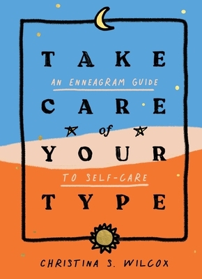 Take Care of Your Type: An Enneagram Guide to Self-Care by Christina S. Wilcox