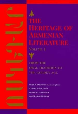 The Heritage of Armenian Literature, Volume I: From the Oral Tradition to the Golden Age by Edward S. Franchuk, Nourhan Ouzounian, Gabriel Basmajian, Agop J. Hacikyan