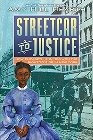 Streetcar to Justice: How Elizabeth Jennings Won the Right to Ride in New York by Amy Hill Hearth