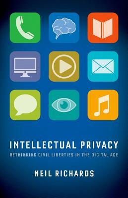 Intellectual Privacy: Rethinking Civil Liberties in the Digital Age by Neil Richards