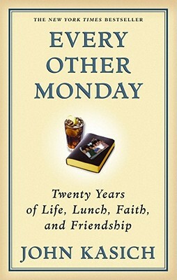 Every Other Monday: Twenty Years of Life, Lunch, Faith, and Friendship by John Kasich
