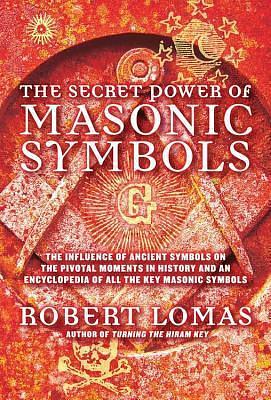 Secret Power of Masonic Symbols: The Influence of Ancient Symbols on the Pivotal Moments in History and an Encyclopedia of All the Ke by Robert Lomas, Robert Lomas