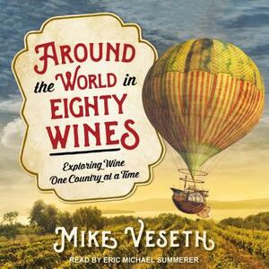 Around the World in Eighty Wines: Exploring Wine One Country at a Time by Mike Veseth