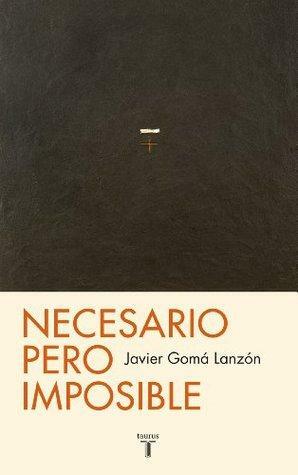 Necesario pero imposible: O ¿qué podemos esperar? by Javier Gomá Lanzón