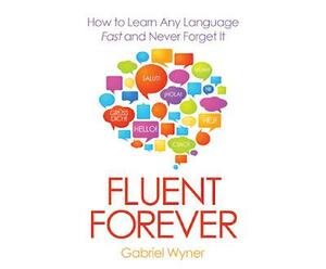 Fluent Forever: How to Learn Any Language Fast and Never Forget It by Gabriel Wyner