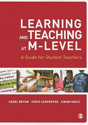 Learning and Teaching at M-Level: A Guide for Student Teachers by Simon Hoult, Chris Carpenter, Hazel Bryan