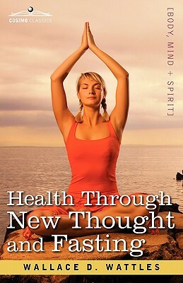 Health Through New Thought and Fasting by Wallace D. Wattles