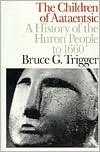 The Children of Aataentsic: A History of the Huron People to 1660 by Bruce G. Trigger