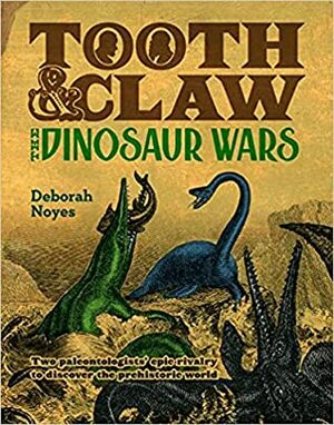 Tooth and Claw: The Dinosaur Wars of Cope and Marsh by Deborah Noyes