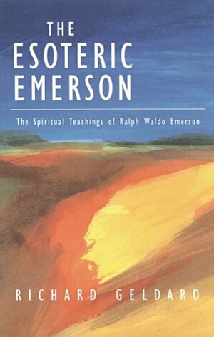 The Esoteric Emerson: The Spiritual Teachings of Ralph Waldo Emerson by Richard G. Geldard