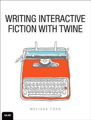Writing Interactive Fiction with Twine by Melissa Ford