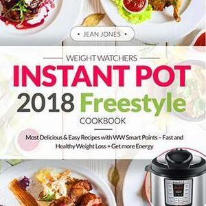 Weight Watchers Instant Pot 2018 Freestyle Cookbook: Most Delicious & Easy Recipes with WW Smart Points - Fast and Healthy Weight Loss + Get More Energy by Jean Jones