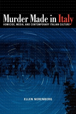 Murder Made in Italy: Homicide, Media, and Contemporary Italian Culture by Ellen Nerenberg