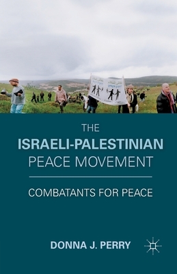 The Israeli-Palestinian Peace Movement: Combatants for Peace by D. Perry