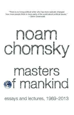 Masters of Mankind: Essays and Lectures, 1969-2013 by Noam Chomsky