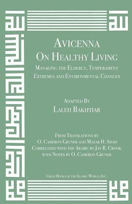 Avicenna on Healthy Living: Managing the Elderly, Temperament Extremes and Environmental Changes by Laleh Bakhtiar, Avicenna