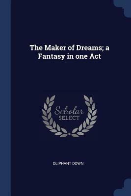 The Maker of Dreams - A Fantasy in One Act by Oliphant Down