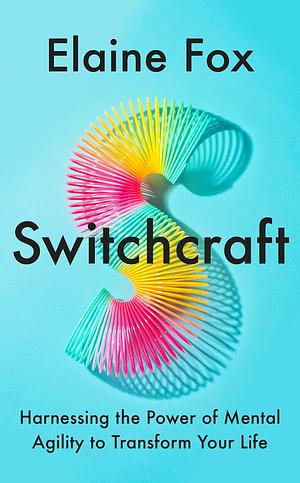 Switchcraft: How Agile Thinking Can Help You Adapt and Thrive by Elaine Fox, Elaine Fox