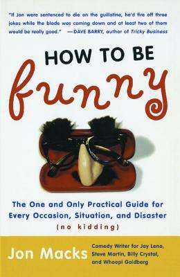 How to Be Funny: The One and Only Practical Guide for Every Occasion, Situation, and Disaster (No Kidding) by Jon Macks