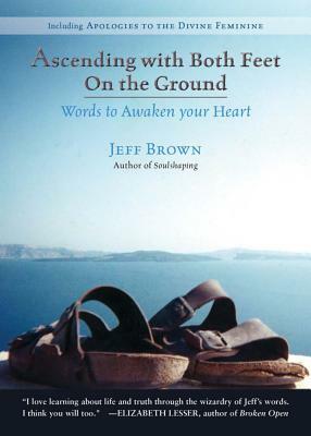 Ascending with Both Feet on the Ground: Words to Awaken Your Heart by Jeff Brown